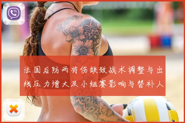 法国后防两将伤缺致战术调整与出线压力增大及小组赛影响与替补人选看点