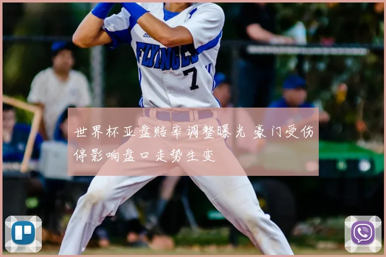 世界杯亚盘赔率调整曝光 豪门受伤停影响盘口走势生变