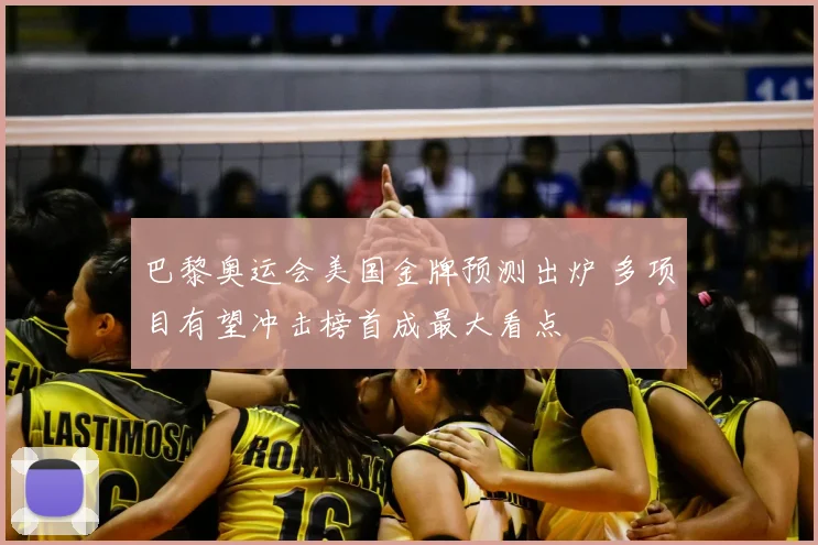 巴黎奥运会美国金牌预测出炉 多项目有望冲击榜首成最大看点