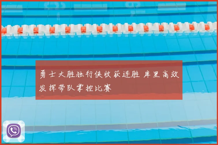 勇士大胜独行侠收获连胜 库里高效发挥带队掌控比赛