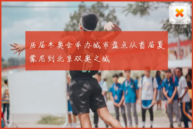 历届冬奥会举办城市盘点从首届夏蒙尼到北京双奥之城