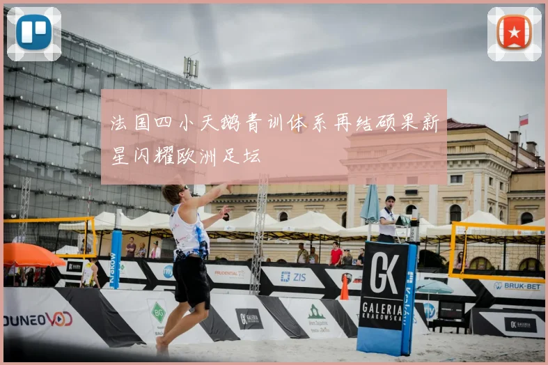 法国四小天鹅青训体系再结硕果新星闪耀欧洲足坛