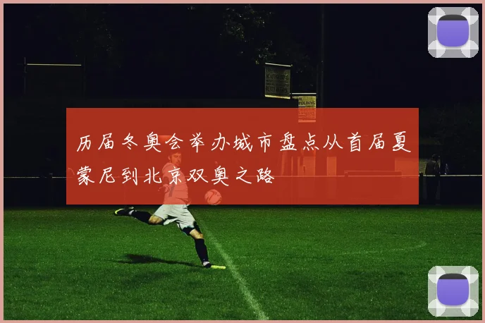 历届冬奥会举办城市盘点从首届夏蒙尼到北京双奥之路