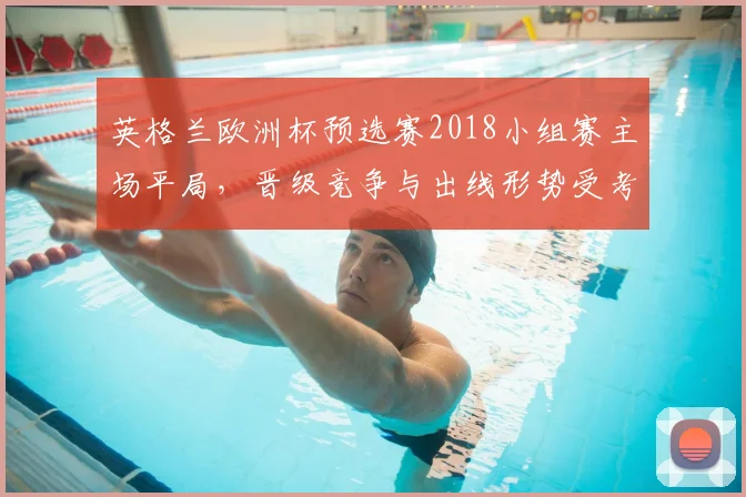 英格兰欧洲杯预选赛2018小组赛主场平局，晋级竞争与出线形势受考验