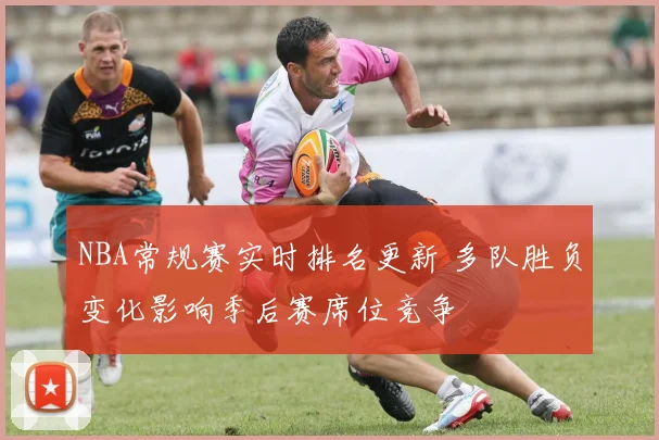 NBA常规赛实时排名更新 多队胜负变化影响季后赛席位竞争
