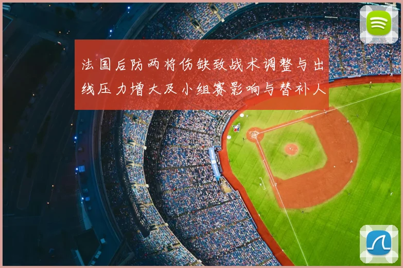 法国后防两将伤缺致战术调整与出线压力增大及小组赛影响与替补人选看点