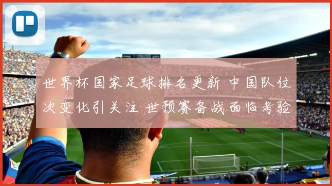世界杯国家足球排名更新 中国队位次变化引关注 世预赛备战面临考验