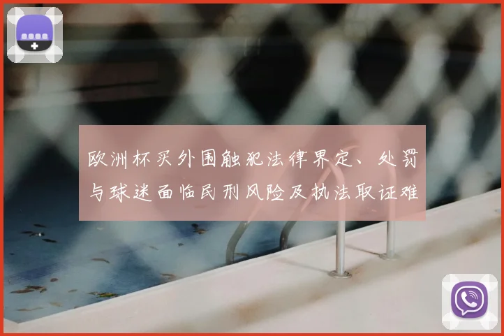 欧洲杯买外围触犯法律界定、处罚与球迷面临民刑风险及执法取证难点