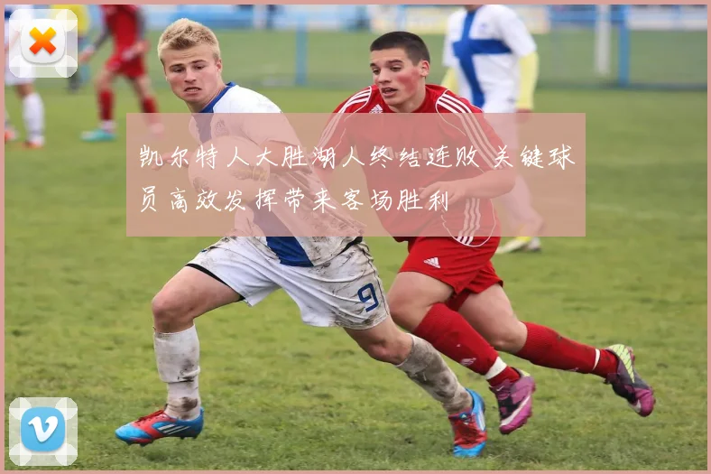 凯尔特人大胜湖人终结连败 关键球员高效发挥带来客场胜利