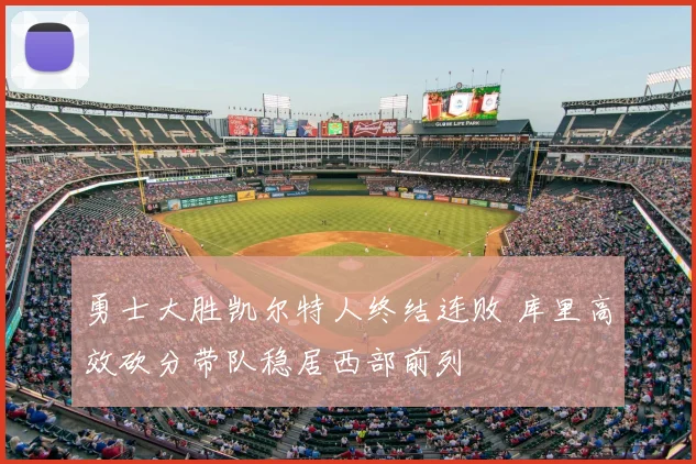 勇士大胜凯尔特人终结连败 库里高效砍分带队稳居西部前列