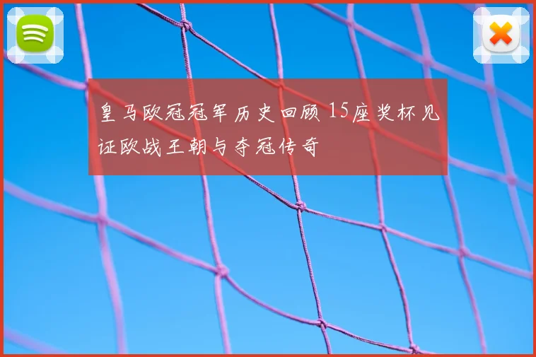 皇马欧冠冠军历史回顾 15座奖杯见证欧战王朝与夺冠传奇