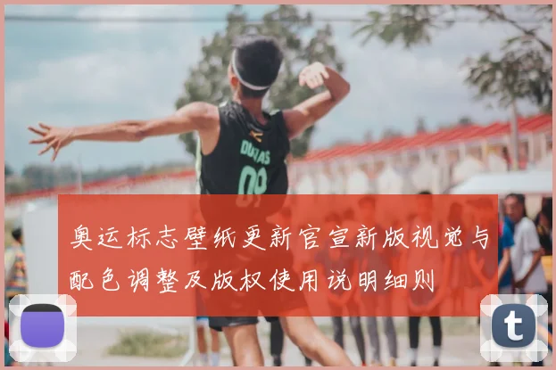 奥运标志壁纸更新官宣新版视觉与配色调整及版权使用说明细则