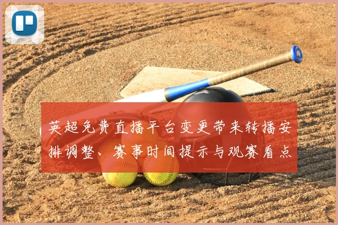 英超免费直播平台变更带来转播安排调整、赛事时间提示与观赛看点