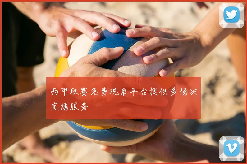 西甲联赛免费观看平台提供多场次直播服务