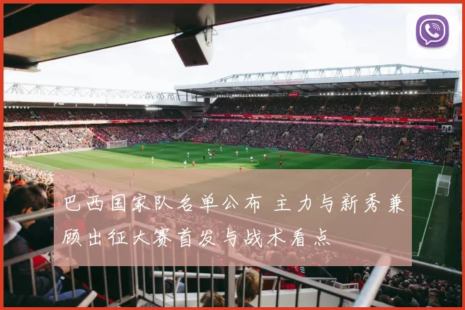 巴西国家队名单公布 主力与新秀兼顾出征大赛首发与战术看点