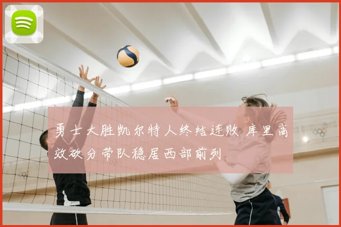 勇士大胜凯尔特人终结连败 库里高效砍分带队稳居西部前列