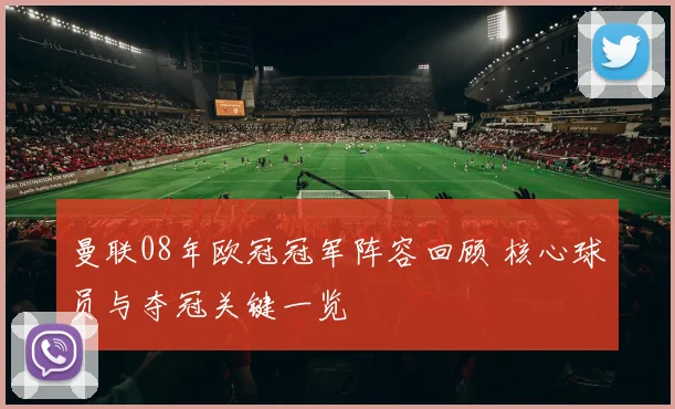 曼联08年欧冠冠军阵容回顾 核心球员与夺冠关键一览