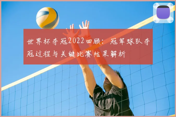 世界杯夺冠2022回顾：冠军球队夺冠过程与关键比赛结果解析