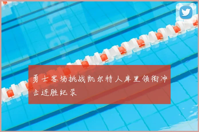 勇士客场挑战凯尔特人库里领衔冲击连胜纪录