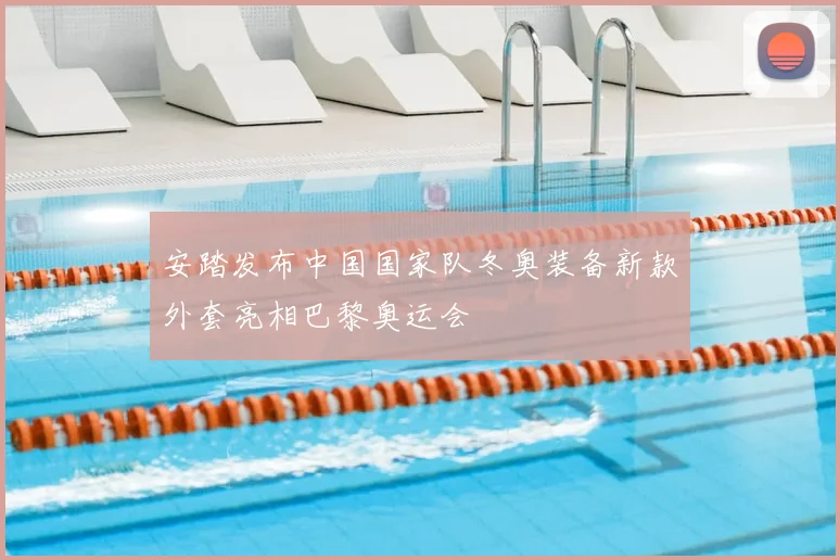 安踏发布中国国家队冬奥装备新款外套亮相巴黎奥运会