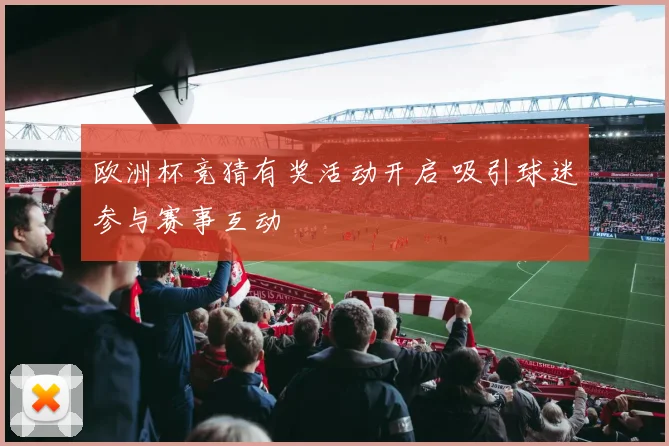 欧洲杯竞猜有奖活动开启 吸引球迷参与赛事互动