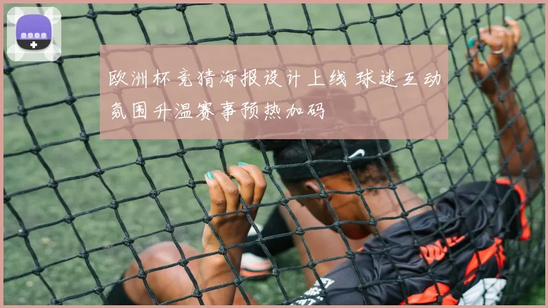 欧洲杯竞猜海报设计上线 球迷互动氛围升温赛事预热加码