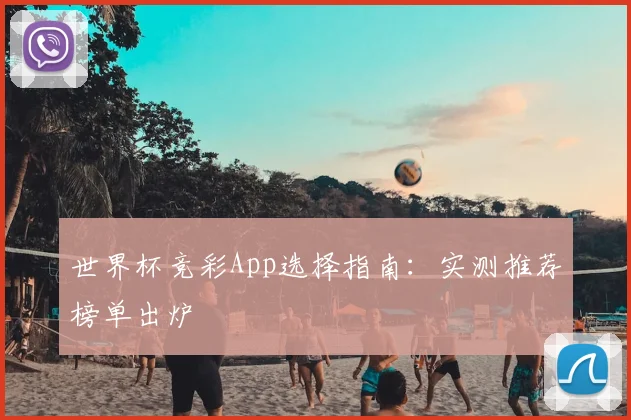 世界杯竞彩App选择指南:实测推荐榜单出炉
