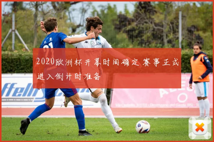 2020欧洲杯开幕时间确定 赛事正式进入倒计时准备