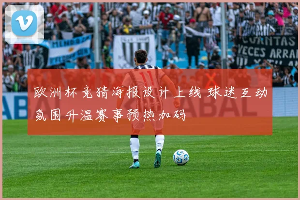欧洲杯竞猜海报设计上线 球迷互动氛围升温赛事预热加码